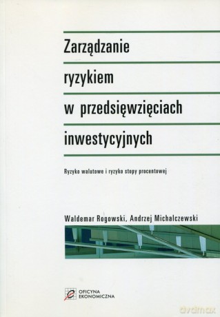 Zarządzanie ryzykiem w przedsięwzięciach inwestycyjnych - Waldemar Rogowski, Andrzej Michalczewski [KSIĄŻKA]