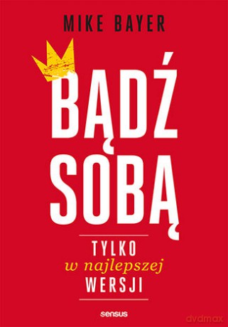 Bądź sobą, tylko w najlepszej wersji - Mike Bayer [KSIĄŻKA]
