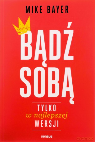 Bądź sobą, tylko w najlepszej wersji - Mike Bayer [KSIĄŻKA]