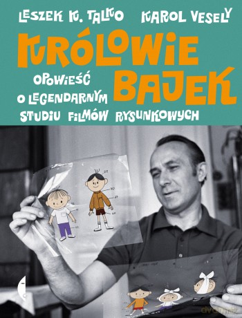 Królowie bajek. Opowieść o legendarnym Studiu Filmów Rysunkowych - Leszek K. Talko, Karol Vesely [KSIĄŻKA]