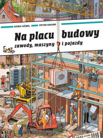 Na placu budowy. Zawody, maszyny i pojazdy - Doro Gobel, Peter Knorr [KSIĄŻKA]