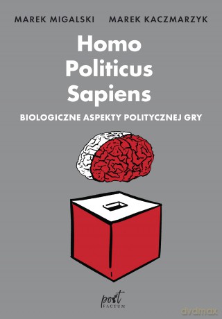 Homo Politicus Sapiens. Biologiczne aspekty politycznej gry - Marek Migalski, Marek Kaczmarzyk [KSIĄŻKA]