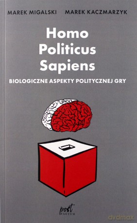 Homo Politicus Sapiens. Biologiczne aspekty politycznej gry - Marek Migalski, Marek Kaczmarzyk [KSIĄŻKA]