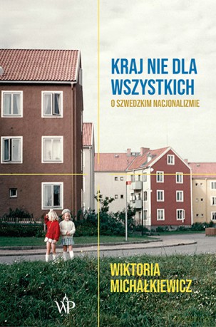 Kraj nie dla wszystkich. O szwedzkim nacjonalizmie - WIKTORIA MICHAŁKIEWICZ [KSIĄŻKA]