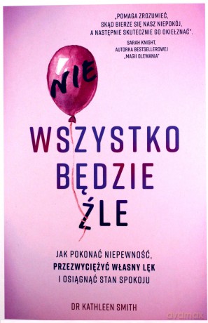 Nie wszystko będzie źle. Jak pokonać niepewność, przezwyciężyć własny lęk i osiągnąć stan spokoju - Kathleen Smith [KSIĄŻKA]