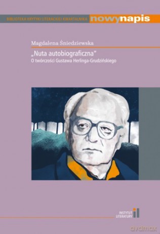 "Nuta autobiograficzna" O twórczości Gustawa Herlinga-Grudzińskiego - MAGDALENA ŚNIEDZIEWSKA [KSIĄŻKA]