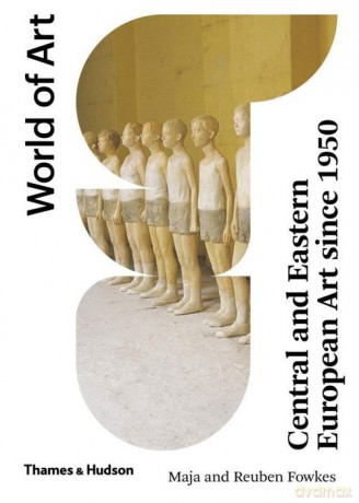 Central and Eastern European Art. Since 1950 World of Art. - Maja Fowkes, Reuben Fowkes [KSIĄŻKA]