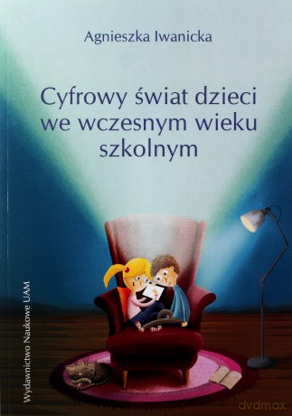 Cyfrowy świat dzieci we współczesnym wieku szkolnym - Agnieszka Iwanicka [KSIĄŻKA]