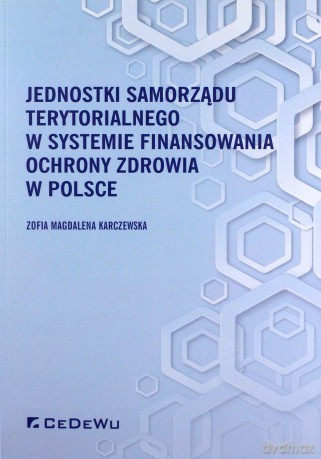 Jednostki samorządu terytorialnego w systemie finansowania ochrony zdrowia w Polsce - Magdalena Karczewska Zofia [KSIĄŻKA]