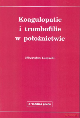 Koagulopatie i trombofilie w położnictwie - Mieczysław Uszyński [KSIĄŻKA]