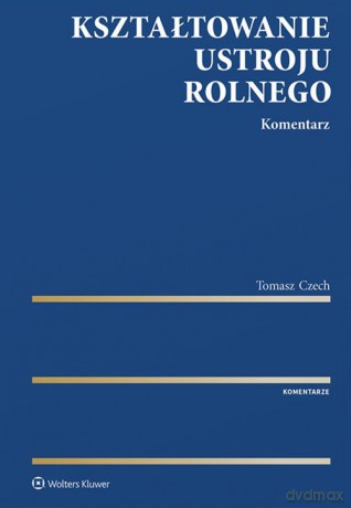 Kształtowanie ustroju rolnego Komentarz - Tomasz Czech [KSIĄŻKA]