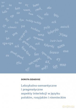 Leksykalno-semantyczne i pragmatyczne aspekty interiekcji w języku polskim, rosyjskim i niemieckim - Dorota Dziadosz [KSIĄŻKA]