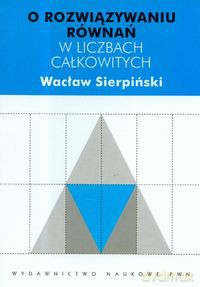 O rozwiązywaniu równań w liczbach całkowitych - Wacław Sierpiński [KSIĄŻKA]