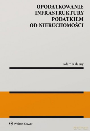 Opodatkowanie infrastruktury podatkiem od nieruchomości - Adam Kałążny [KSIĄŻKA]