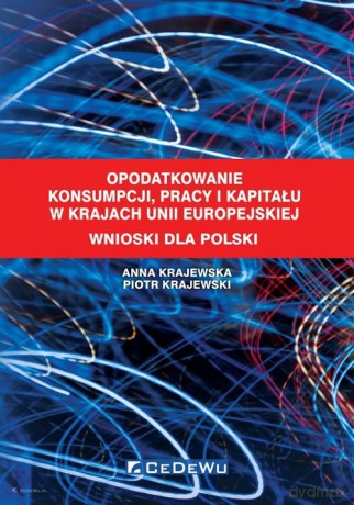 Opodatkowanie konsumpcji, pracy i kapitału w krajach Unii Europejskiej Wnioski dla Polski - Anna Krajewska, Piotr Krajewski [KSIĄŻKA]