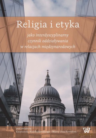 Religia i etyka jako interdyscyplinarny czynnik oddziaływania w relacjach międzynarodowych [KSIĄŻKA]