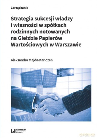 Strategia sukcesji władzy i własności w spółkach rodzinnych notowanych na Giełdzie Papierów Wartościowych w Warszawie - Aleksandra Majda-Kariozen [KSIĄŻKA]