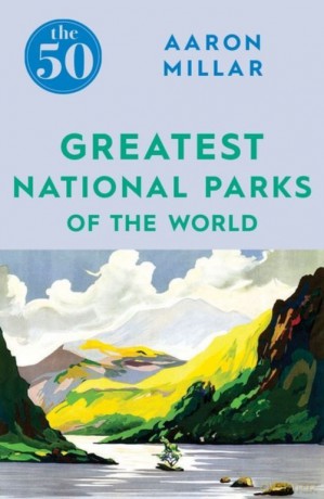 The 50 Greatest National Parks of the World - Aaron Millar [KSIĄŻKA]