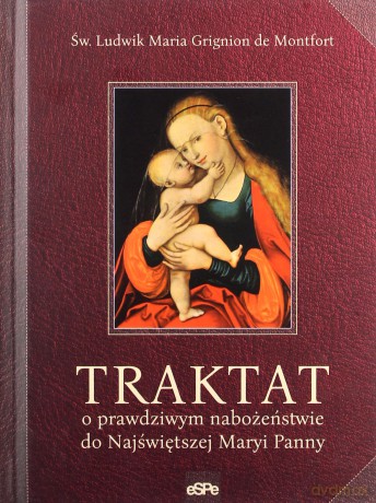 Traktat o prawdziwym nabożeństwie do Najświętszej Maryi Panny - Montfort Ludwik Maria Grignion de [KSIĄŻKA]