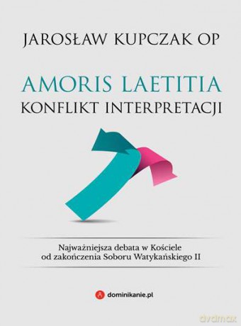 Amoris laetitia. Konflikt interpretacji - Jarosław Kupczak [KSIĄŻKA]