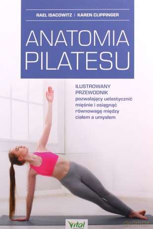 Anatomia pilatesu. Ilustrowany przewodnik pozwalający uelastycznić mięśnie i osiągnąć równowagę między ciałem a umysłem - Rael Isacowitz, Karen Clippinger [KSIĄŻKA]