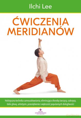 Ćwiczenia meridianów. Holistyczna technika samouzdrawiania, eliminująca choroby tarczycy, cukrzycę, bóle głowy, artretyzm, przeziębienie i większość popularnych dolegliwości - Ilchi Lee [KSIĄŻKA]