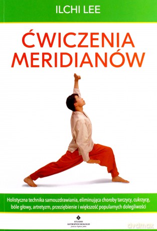 Ćwiczenia meridianów. Holistyczna technika samouzdrawiania, eliminująca choroby tarczycy, cukrzycę, bóle głowy, artretyzm, przeziębienie i większość popularnych dolegliwości - Ilchi Lee [KSIĄŻKA]