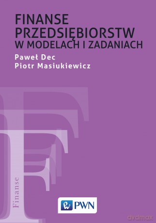 Finanse przedsiębiorstw w modelach i zadaniach - Paweł Dec, Piotr Masiukiewicz [KSIĄŻKA]
