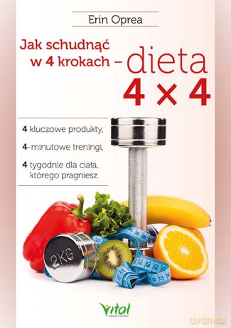Jak schudnąć w 4 krokach - dieta 4x4. 4 kluczowe produkty, 4-minutowe treningi, 4 tygodnie dla ciała, którego pragniesz - Oprea Erin [KSIĄŻKA]