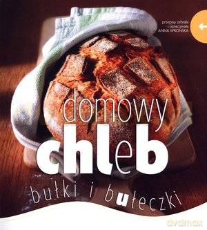 Domowy chleb, bułki i bułeczki - Anna Wrońska [KSIĄŻKA]