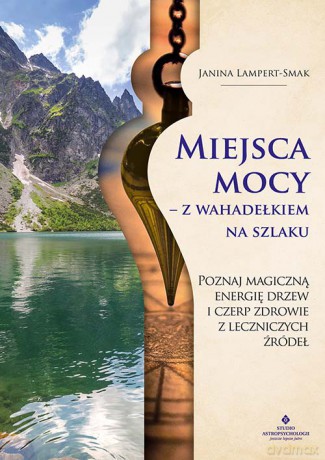 Miejsca mocy - z wahadełkiem na szlaku. Poznaj magiczną energię drzew i czerp zdrowie z leczniczych źródeł - Janina Lampert-Smak [KSIĄŻKA]