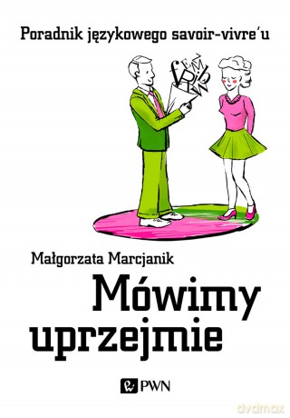 Mówimy uprzejmie. Poradnik językowego savoir-vivre'u - Małgorzata Marcjanik [KSIĄŻKA]