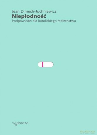 Niepłodność. Podpowiedzi dla katolickiego małżeństwa - jean Dimech-Juchniewicz [KSIĄŻKA]