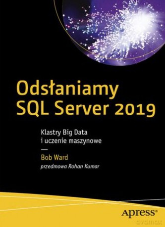 Odsłaniamy SQL Server 2019. Klastry Big Data i uczenie maszynowe - Bob Ward [KSIĄŻKA]