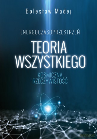Teoria wszystkiego. Kosmiczna rzeczywistość - Bolesław Madej [KSIĄŻKA]