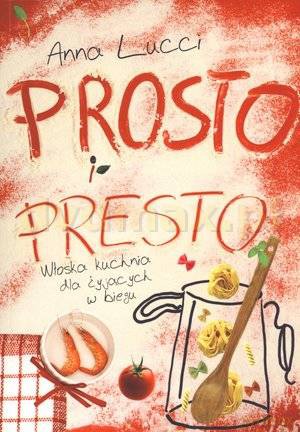 Prosto i presto. Włoska kuchnia dla żyjących w biegu - Anna Lucci [KSIĄŻKA]