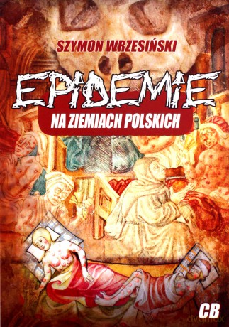 Epidemie na ziemiach polskich i ich skutki społeczne, polityczne i religijne - Szymon Wrzesiński [KSIĄŻKA]