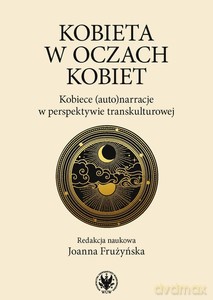 Kobieta w oczach kobiet. Kobiece (auto)narracje w perspektywie transkulturowej - Joanna red. Frużyńska [KSIĄŻKA]