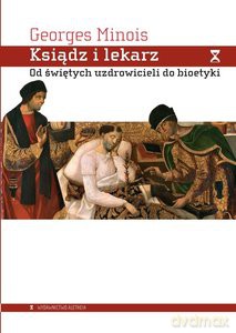 Ksiądz i lekarz. Od świętych uzdrowicieli do bioetyki - Georges Minois [KSIĄŻKA]