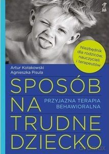 Sposób na trudne dziecko Przyjazna terapia behawioralna - Artur Kołakowski, Agnieszka Pisula [KSIĄŻKA]