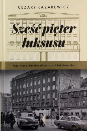 Sześć pięter luksusu. Przerwana historia Domu Braci Jabłkowskich - Cezary Łazarewicz [KSIĄŻKA]