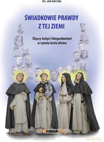 Świadkowie prawdy z tej ziemi. Śląscy święci i błogosławieni w rytmie lectio divina - Jan Kochel Ks. [KSIĄŻKA]