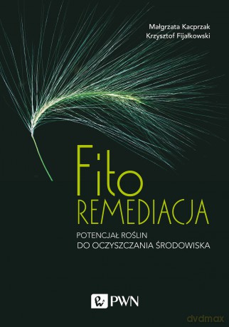 Fitoremediacja. Potencjał roślin do oczyszczania środowiska - Małgorzata Kacprzak, Krzysztof Fijałkowski [KSIĄŻKA]
