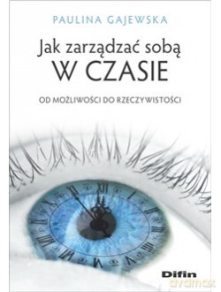 Jak zarządzać sobą w czasie. Od możliwości do rzeczywistości - Paulina Gajewska [KSIĄŻKA]