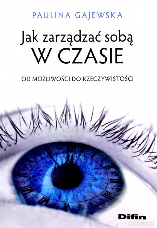 Jak zarządzać sobą w czasie. Od możliwości do rzeczywistości - Paulina Gajewska [KSIĄŻKA]