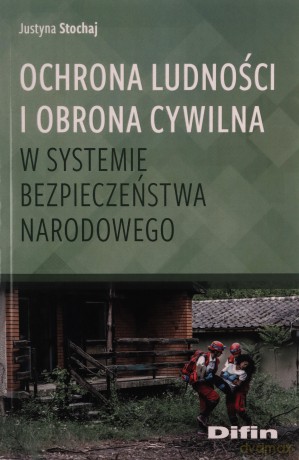 Ochrona ludności i obrona cywilna w systemie bezpieczeństwa narodowego - Justyna Stochaj [KSIĄŻKA]