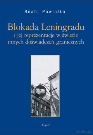 Blokada Leningradu i jej reprezentacje w świetle innych doświadczeń granicznych - Beata Pawletko [KSIĄŻKA]