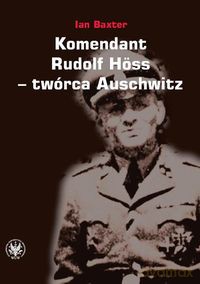 Komendant Rudolf Höss twórca Auschwitz - Ian Baxter [KSIĄŻKA]
