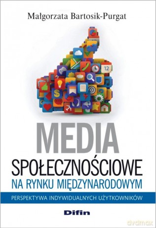 Media społecznościowe na rynku międzynarodowym - Małgorzata Bartosik-Purgat [KSIĄŻKA]