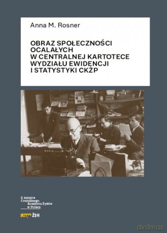Obraz społeczności ocalałych w Centralnej Kartotece Wydziału Ewidencji i Statystyki CKŻP - Anna M. Rosner [KSIĄŻKA]